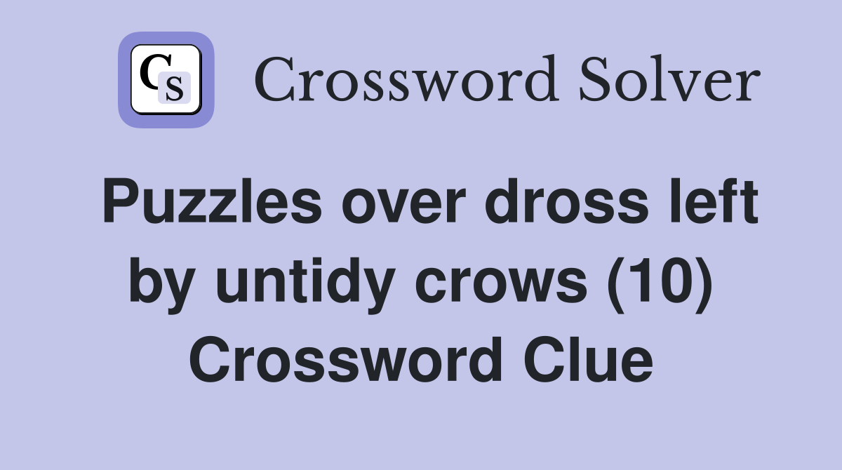 Puzzles over dross left by untidy crows (10) Crossword Clue Answers